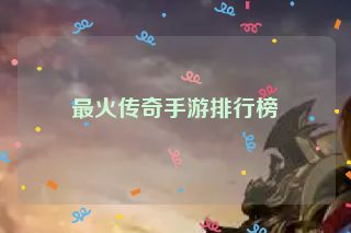 最火传奇手游排行榜 最火传奇手游排行榜