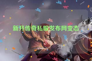 新开传奇私服发布网变态