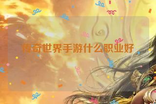 传奇世界手游什么职业好