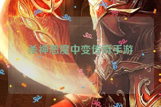 杀神恶魔中变传奇手游