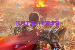 皓月玉兔的手游传奇 皓月玉兔的手游传奇