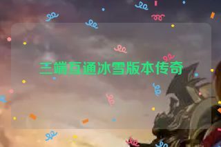 三端互通冰雪版本传奇