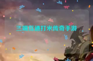 三端互通打米传奇手游