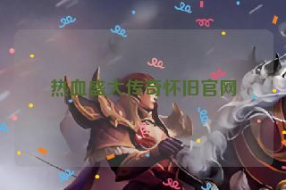 热血盛大传奇怀旧官网 热血盛大传奇怀旧官网