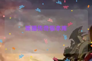 黑猫传奇版本库 黑猫传奇版本库