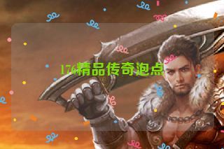 176精品传奇泡点 176精品传奇泡点