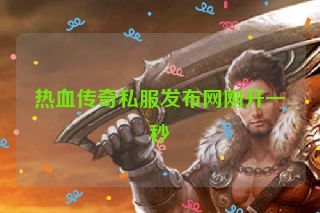热血传奇私服发布网刚开一秒