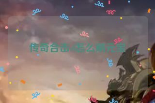 传奇合击sf怎么刷元宝 传奇合击sf怎么刷元宝