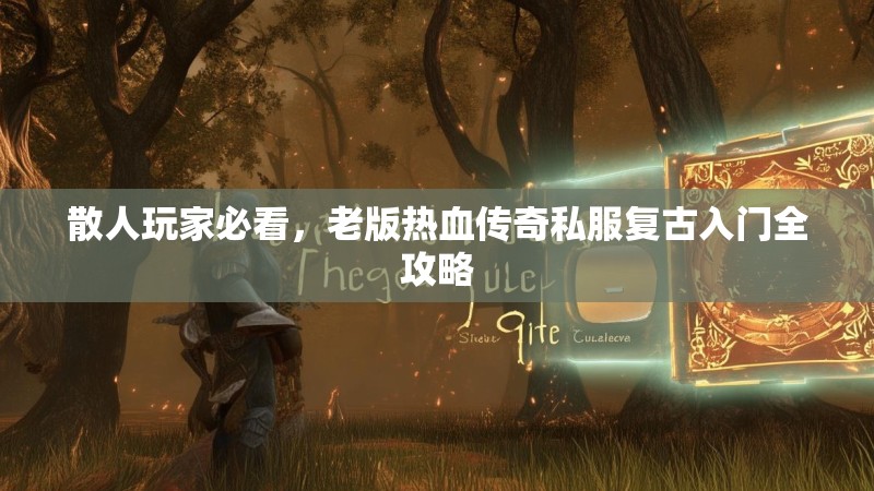 散人玩家必看，老版热血传奇私服复古入门全攻略