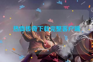 热血传奇下载完整客户端