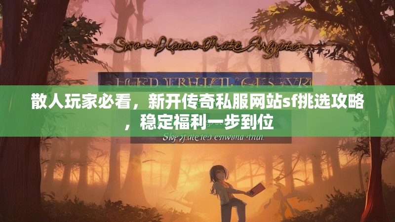 散人玩家必看，新开传奇私服网站sf挑选攻略，稳定福利一步到位