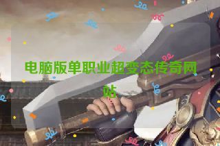 电脑版单职业超变态传奇网站