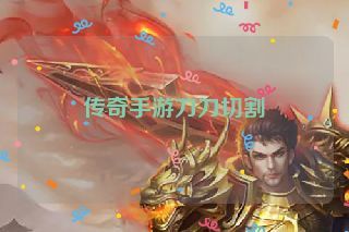 传奇手游刀刀切割
