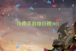 传奇手游排行榜2021 传奇手游排行榜2021