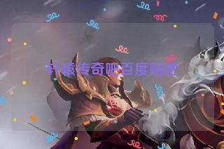 轩辕传奇吧百度贴吧 轩辕传奇吧百度贴吧