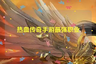 热血传奇手游最强职业