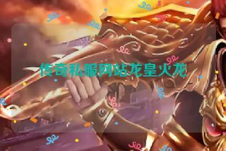 传奇私服网站龙皇火龙 传奇私服网站龙皇火龙