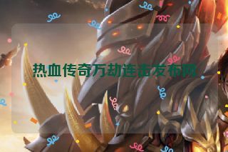 热血传奇万劫连击发布网 热血传奇万劫连击发布网