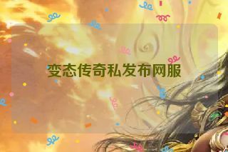 变态传奇私发布网服 变态传奇私发布网服