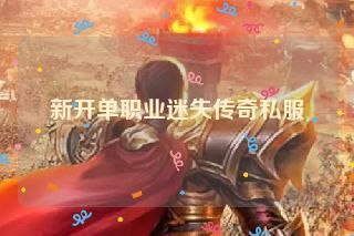 新开单职业迷失传奇私服 新开单职业迷失传奇私服