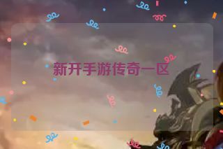 新开手游传奇一区 新开手游传奇一区