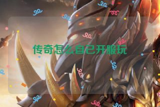 传奇怎么自己开服玩 传奇怎么自己开服玩