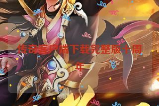 传奇客户端下载完整版十周年 传奇客户端下载完整版十周年