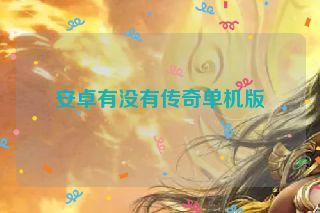 安卓有没有传奇单机版 安卓有没有传奇单机版