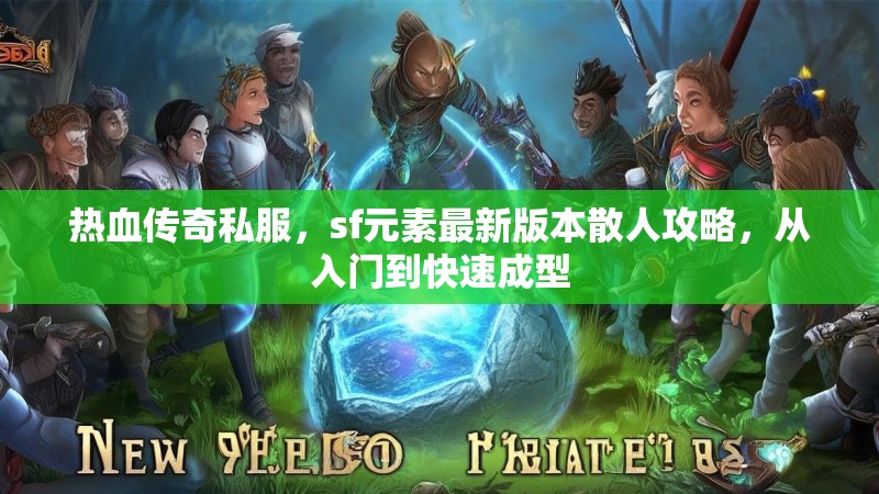 热血传奇私服，sf元素最新版本散人攻略，从入门到快速成型