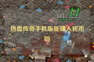 热血传奇手机版能赚人民币吗 热血传奇手机版能赚人民币吗