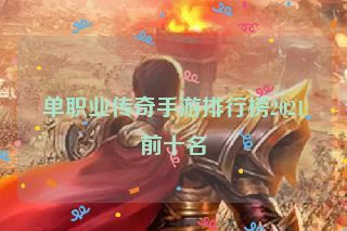单职业传奇手游排行榜2021前十名 单职业传奇手游排行榜2021前十名