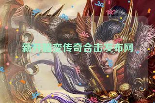 新开超变传奇合击发布网 新开超变传奇合击发布网