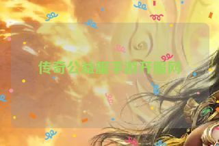 传奇公益服手游开服网