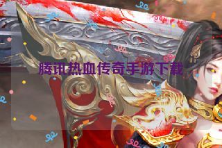 腾讯热血传奇手游下载