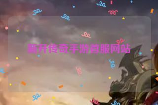 新开传奇手游首服网站 新开传奇手游首服网站