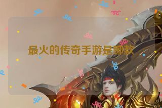 最火的传奇手游是哪款