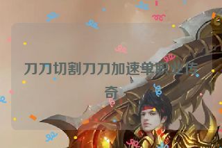 刀刀切割刀刀加速单职业传奇 刀刀切割刀刀加速单职业传奇