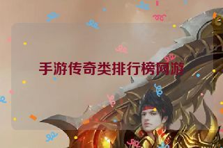 手游传奇类排行榜网游 手游传奇类排行榜网游