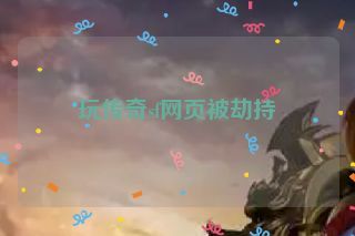 玩传奇sf网页被劫持 玩传奇sf网页被劫持