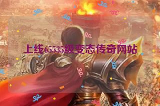 上线65535级变态传奇网站 上线65535级变态传奇网站