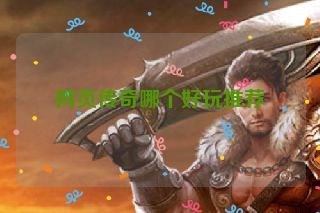 网页传奇哪个好玩推荐 网页传奇哪个好玩推荐