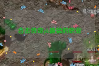 合击传奇pk最猛的职业 合击传奇pk最猛的职业