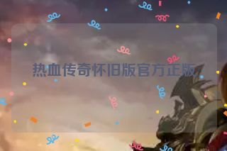 热血传奇怀旧版官方正版 热血传奇怀旧版官方正版