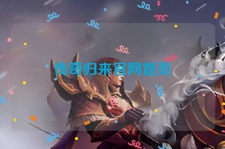 传奇归来官网首页 传奇归来官网首页