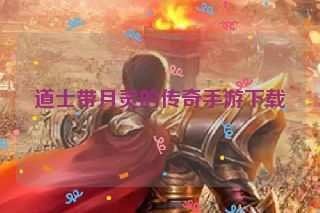 道士带月灵的传奇手游下载 道士带月灵的传奇手游下载