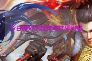 今日新开手游传奇世界网站 今日新开手游传奇世界网站
