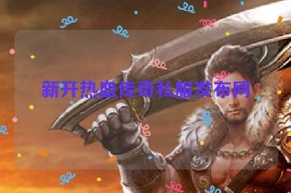 新开热血传奇私服发布网
