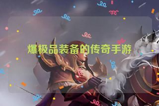 爆极品装备的传奇手游