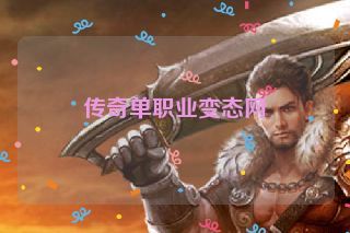 传奇单职业变态网 传奇单职业变态网