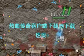 热血传奇客户端下载器下载速度0